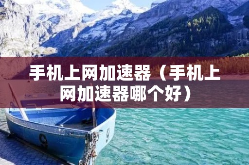 手机上网加速器(手机上网加速器哪个好) 手机上网加速器(手机上网加速器哪个好)