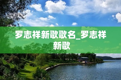 罗志祥新歌歌名_罗志祥 新歌 罗志祥新歌歌名_罗志祥 新歌