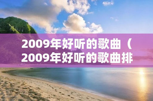 2009年好听的歌曲(2009年好听的歌曲排行榜) 2009年好听的歌曲(2009年好听的歌曲排行榜)