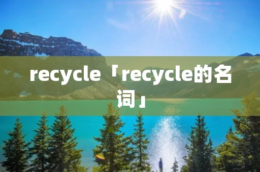 recycle「recycle的名词」