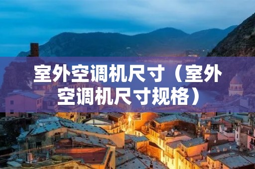 室外空调机尺寸(室外空调机尺寸规格) 室外空调机尺寸(室外空调机尺寸规格)