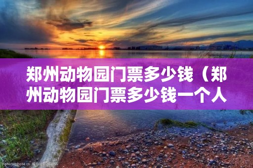 郑州动物园门票多少钱(郑州动物园门票多少钱一个人) 郑州动物园门票多少钱(郑州动物园门票多少钱一个人)