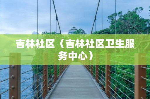 吉林社区(吉林社区卫生服务中心) 吉林社区(吉林社区卫生服务中心)