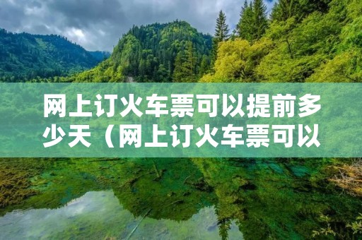 网上订火车票可以提前多少天（网上订火车票可以提前多少天买票）