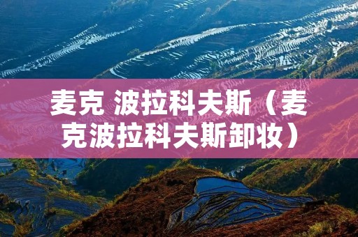 麦克 波拉科夫斯(麦克波拉科夫斯卸妆) 麦克 波拉科夫斯(麦克波拉科夫斯卸妆)