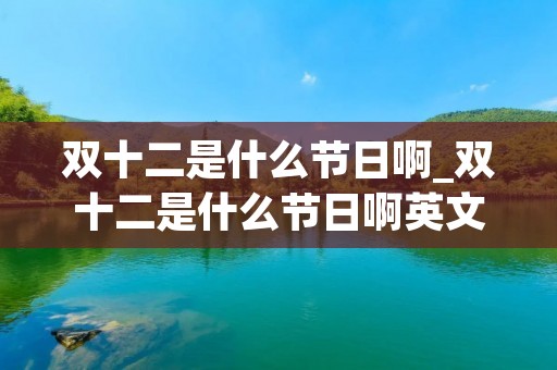 双十二是什么节日啊_双十二是什么节日啊英文 双十二是什么节日啊_双十二是什么节日啊英文