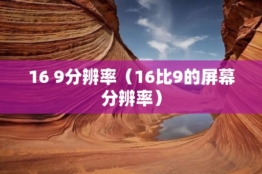 16 9分辨率（16比9的屏幕分辨率）
