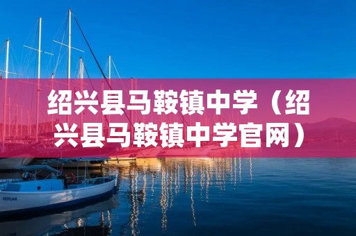 绍兴县马鞍镇中学（绍兴县马鞍镇中学官网）