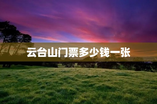 云台山门票多少钱一张