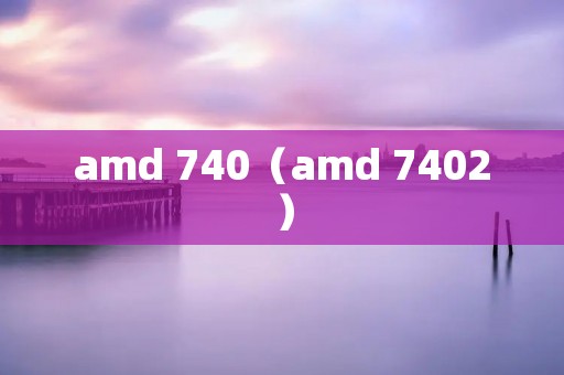 amd 740（amd 7402）