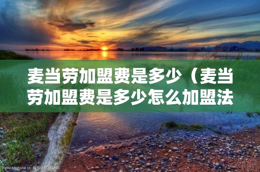 麦当劳加盟费是多少（麦当劳加盟费是多少怎么加盟法）