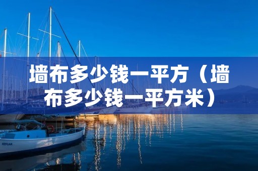 墙布多少钱一平方（墙布多少钱一平方米）