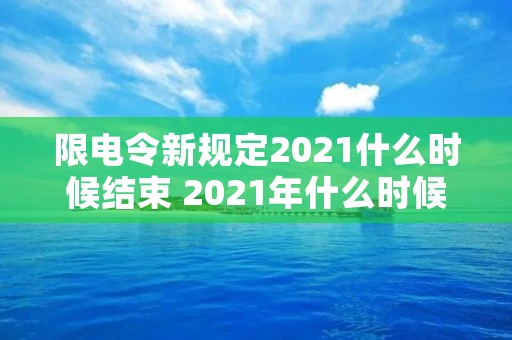 限电令新规定2021什么时候结束 2021年什么时候开始限电的