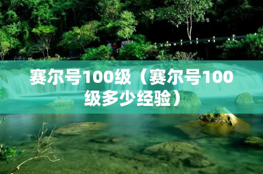 赛尔号100级(赛尔号100级多少经验) 赛尔号100级(赛尔号100级多少经验)