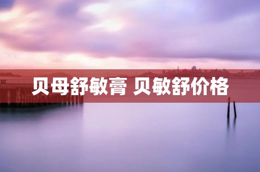 贝母舒敏膏 贝敏舒价格
