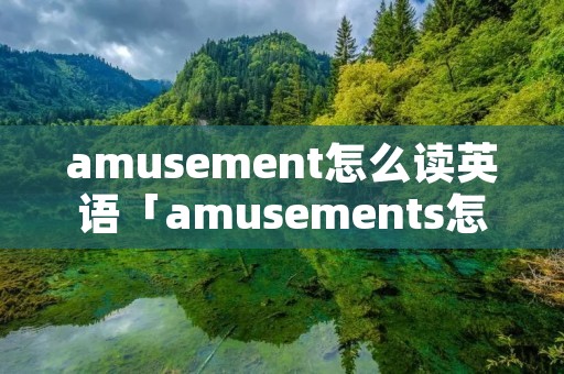 amusement怎么读英语「amusements怎么读」