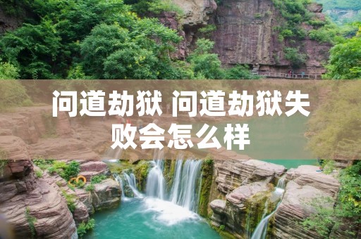 问道劫狱 问道劫狱失败会怎么样 问道劫狱 问道劫狱失败会怎么样