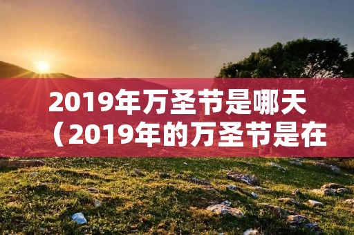 2019年万圣节是哪天(2019年的万圣节是在几月几日) 2019年万圣节是哪天(2019年的万圣节是在几月几日)