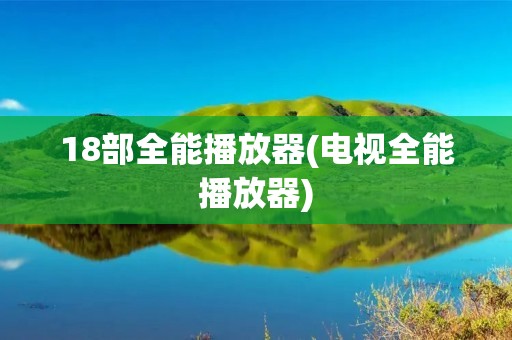 18部全能播放器(电视全能播放器)