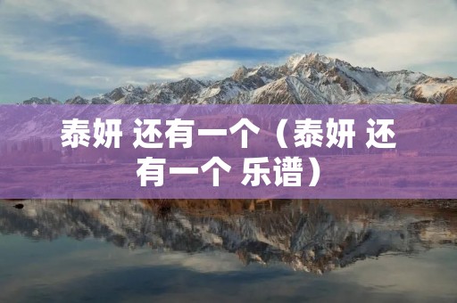 泰妍 还有一个(泰妍 还有一个 乐谱) 泰妍 还有一个(泰妍 还有一个 乐谱)