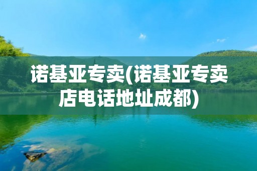 诺基亚专卖(诺基亚专卖店电话地址成都)
