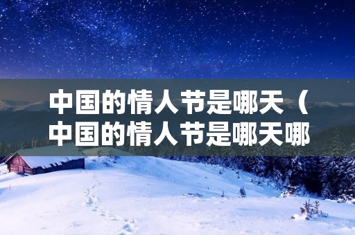 中国的情人节是哪天(中国的情人节是哪天哪月) 中国的情人节是哪天(中国的情人节是哪天哪月)