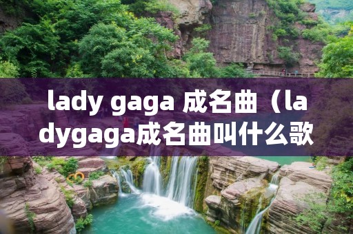lady gaga 成名曲（ladygaga成名曲叫什么歌）