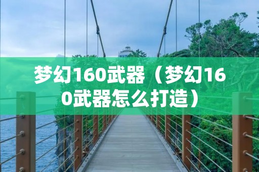 梦幻160武器（梦幻160武器怎么打造）