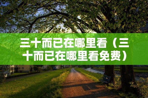 三十而已在哪里看（三十而已在哪里看免费）