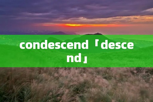 condescend「descend」