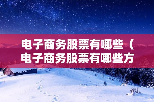 电子商务股票有哪些(电子商务股票有哪些方面) 电子商务股票有哪些(电子商务股票有哪些方面)