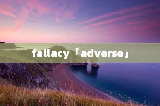 fallacy「adverse」