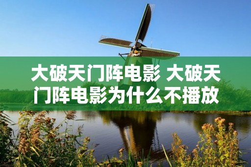 大破天门阵电影 大破天门阵电影为什么不播放呢