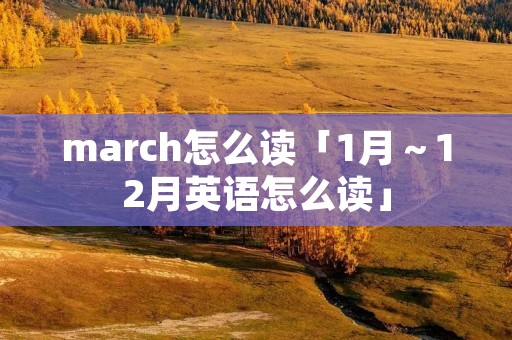 march怎么读「1月~12月英语怎么读」