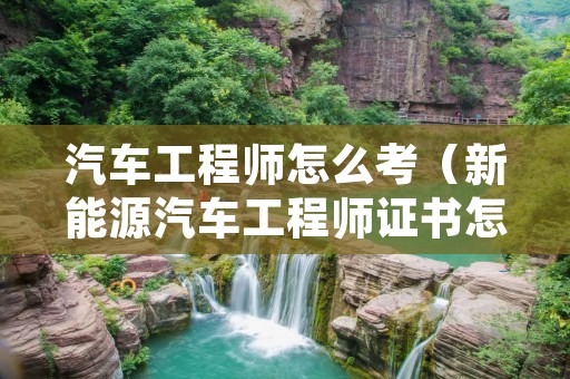 汽车工程师怎么考(新能源汽车工程师证书怎么考) 汽车工程师怎么考(新能源汽车工程师证书怎么考)