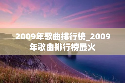 2009年歌曲排行榜_2009年歌曲排行榜最火