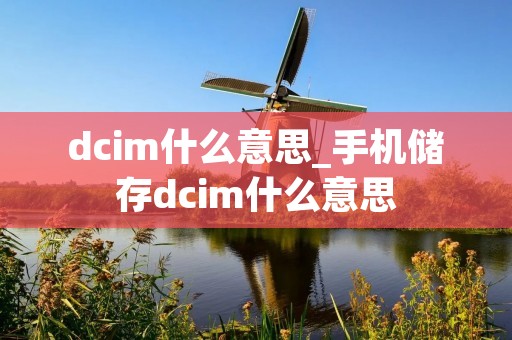 dcim什么意思_手机储存dcim什么意思 dcim什么意思_手机储存dcim什么意思