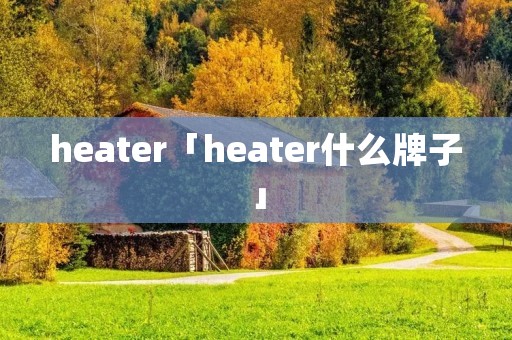 heater「heater什么牌子」