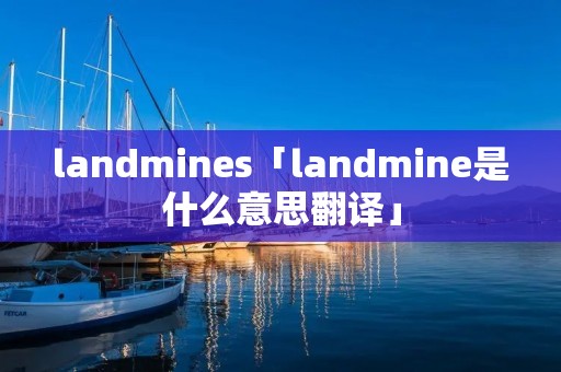 landmines「landmine是什么意思翻译」 landmines「landmine是什么意思翻译」