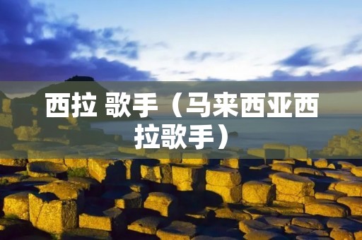 西拉 歌手(马来西亚西拉歌手) 西拉 歌手(马来西亚西拉歌手)
