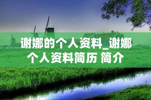谢娜的个人资料_谢娜个人资料简历 简介