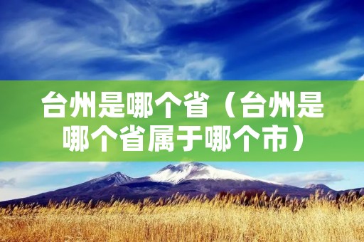 台州是哪个省(台州是哪个省属于哪个市) 台州是哪个省(台州是哪个省属于哪个市)