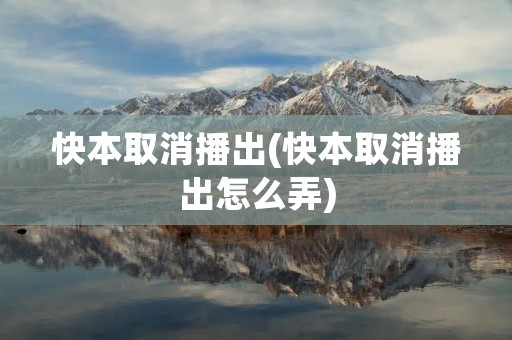 快本取消播出(快本取消播出怎么弄)