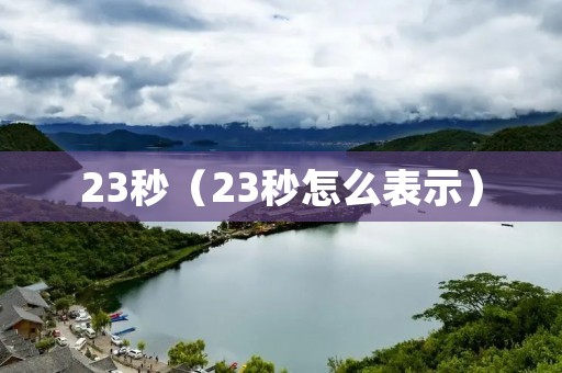 23秒(23秒怎么表示) 23秒(23秒怎么表示)