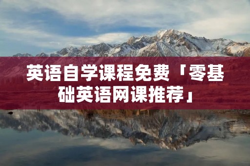 英语自学课程免费「零基础英语网课推荐」