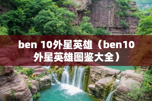 ben 10外星英雄（ben10外星英雄图鉴大全）