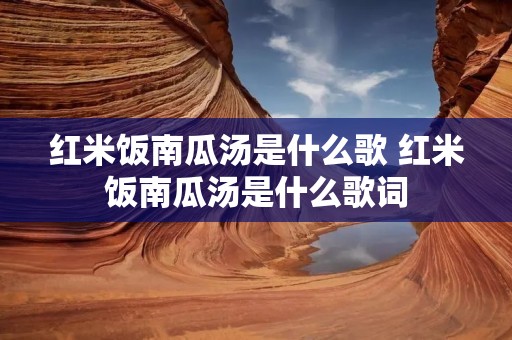 红米饭南瓜汤是什么歌 红米饭南瓜汤是什么歌词