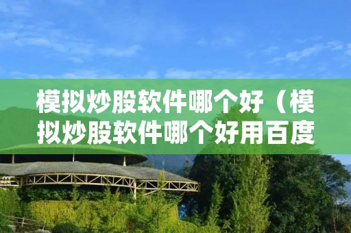 模拟炒股软件哪个好(模拟炒股软件哪个好用百度知道) 模拟炒股软件哪个好(模拟炒股软件哪个好用百度知道)