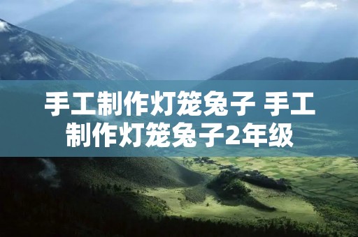 手工制作灯笼兔子 手工制作灯笼兔子2年级 手工制作灯笼兔子 手工制作灯笼兔子2年级