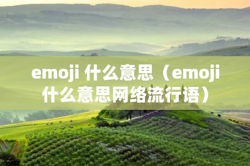 emoji 什么意思(emoji什么意思网络流行语) emoji 什么意思(emoji什么意思网络流行语)